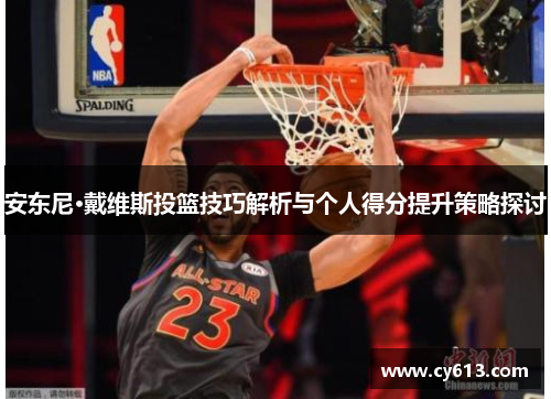 安东尼·戴维斯投篮技巧解析与个人得分提升策略探讨