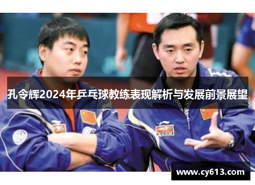 孔令辉2024年乒乓球教练表现解析与发展前景展望