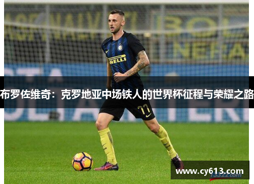 布罗佐维奇：克罗地亚中场铁人的世界杯征程与荣耀之路