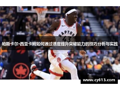 帕斯卡尔·西亚卡姆如何通过速度提升突破能力的技巧分析与实践