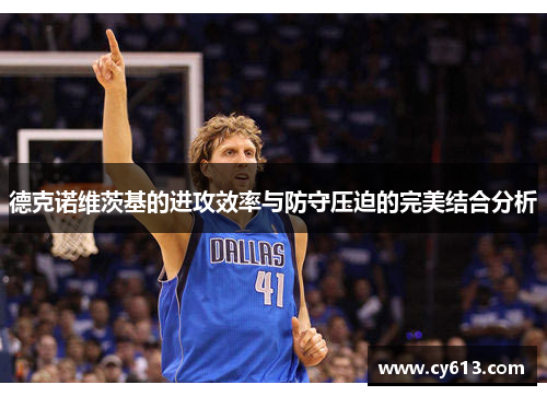 德克诺维茨基的进攻效率与防守压迫的完美结合分析