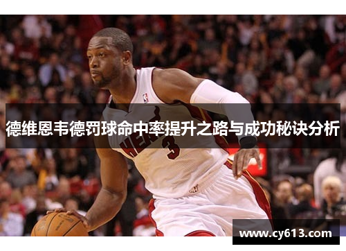 德维恩韦德罚球命中率提升之路与成功秘诀分析