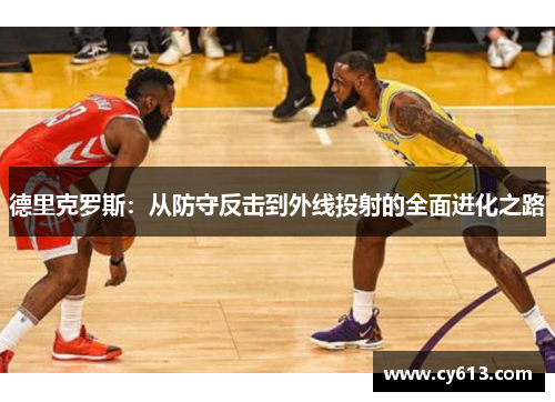 德里克罗斯：从防守反击到外线投射的全面进化之路