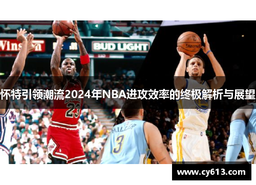 怀特引领潮流2024年NBA进攻效率的终极解析与展望