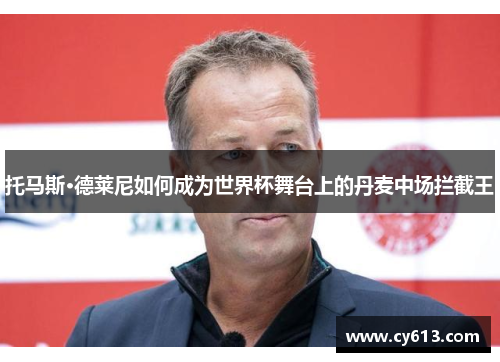 托马斯·德莱尼如何成为世界杯舞台上的丹麦中场拦截王