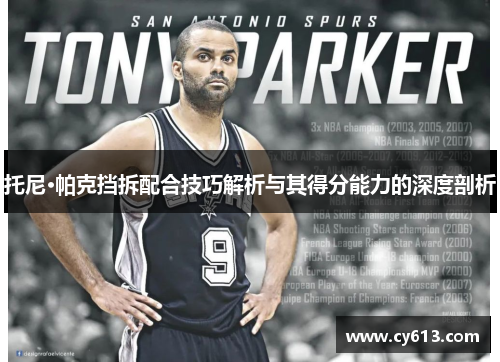 托尼·帕克挡拆配合技巧解析与其得分能力的深度剖析