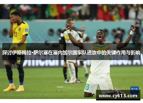 探讨伊斯梅拉·萨尔塞在塞内加尔国家队进攻中的关键作用与影响
