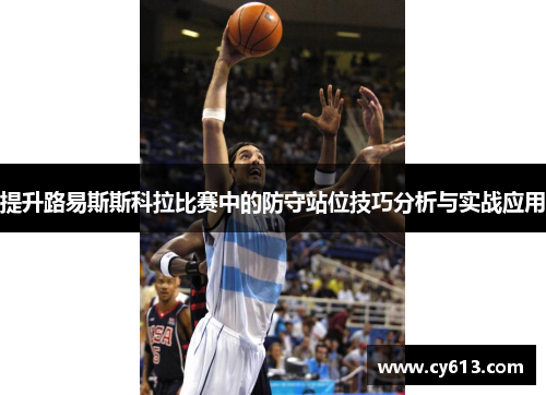 提升路易斯斯科拉比赛中的防守站位技巧分析与实战应用
