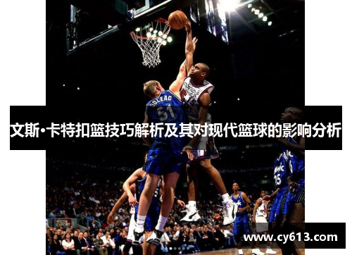 文斯·卡特扣篮技巧解析及其对现代篮球的影响分析