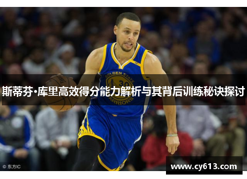 斯蒂芬·库里高效得分能力解析与其背后训练秘诀探讨
