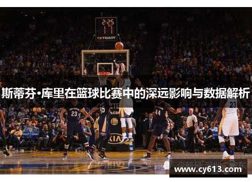 斯蒂芬·库里在篮球比赛中的深远影响与数据解析