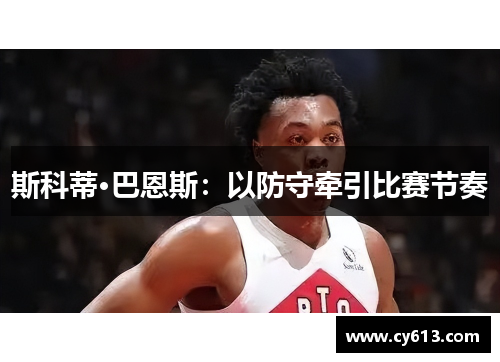 斯科蒂·巴恩斯：以防守牵引比赛节奏