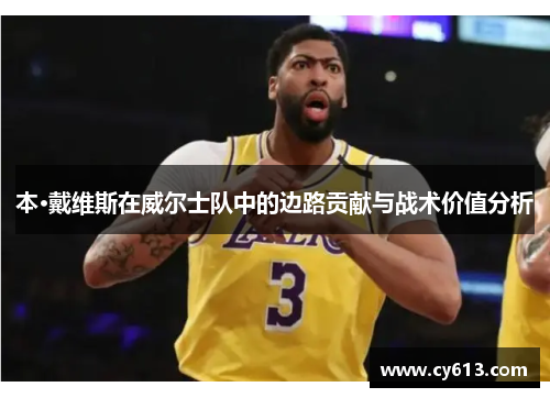 本·戴维斯在威尔士队中的边路贡献与战术价值分析