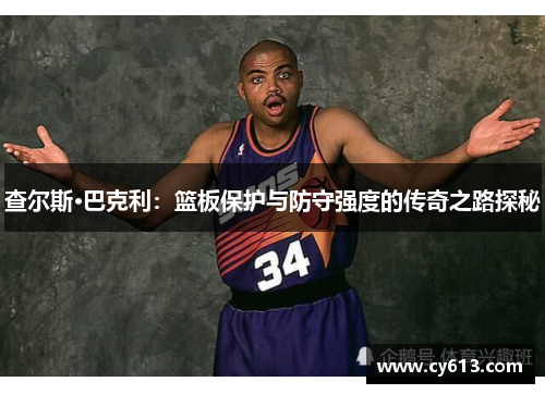 查尔斯·巴克利：篮板保护与防守强度的传奇之路探秘
