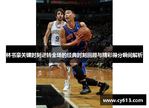 林书豪关键时刻逆转全场的经典时刻回顾与精彩得分瞬间解析