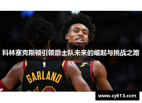 科林塞克斯顿引领爵士队未来的崛起与挑战之路
