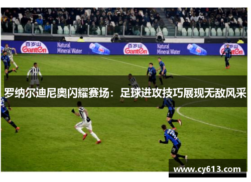 罗纳尔迪尼奥闪耀赛场：足球进攻技巧展现无敌风采