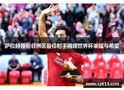 萨拉赫领衔非洲区最佳射手展现世界杯荣耀与希望
