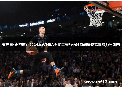 贾巴里·史密斯在2024年WNBA全明星赛的绝妙瞬间展现无限潜力与风采