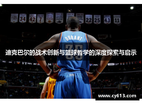迪克巴尔的战术创新与篮球哲学的深度探索与启示