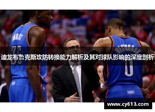 迪龙布鲁克斯攻防转换能力解析及其对球队影响的深度剖析