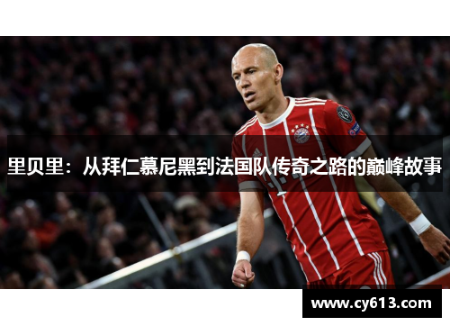 里贝里：从拜仁慕尼黑到法国队传奇之路的巅峰故事