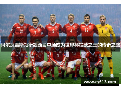 阿尔瓦雷斯领衔墨西哥中场成为世界杯拦截之王的传奇之路