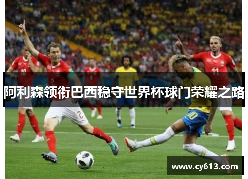 阿利森领衔巴西稳守世界杯球门荣耀之路