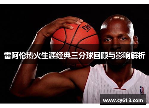 雷阿伦热火生涯经典三分球回顾与影响解析