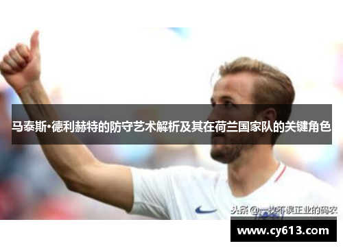 马泰斯·德利赫特的防守艺术解析及其在荷兰国家队的关键角色