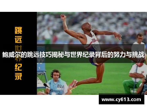 鲍威尔的跳远技巧揭秘与世界纪录背后的努力与挑战