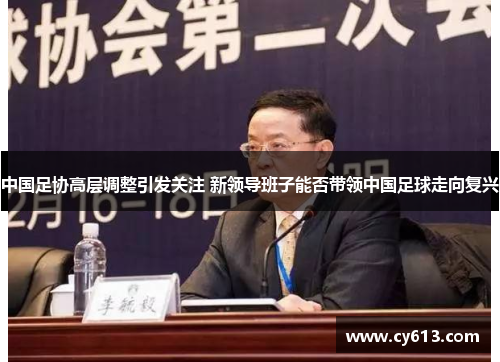 中国足协高层调整引发关注 新领导班子能否带领中国足球走向复兴
