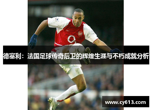 德塞利：法国足球传奇后卫的辉煌生涯与不朽成就分析
