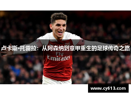 卢卡斯·托雷拉：从阿森纳到意甲重生的足球传奇之路