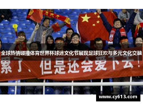全球热情碰撞体育世界杯球迷文化节展现足球狂欢与多元文化交融
