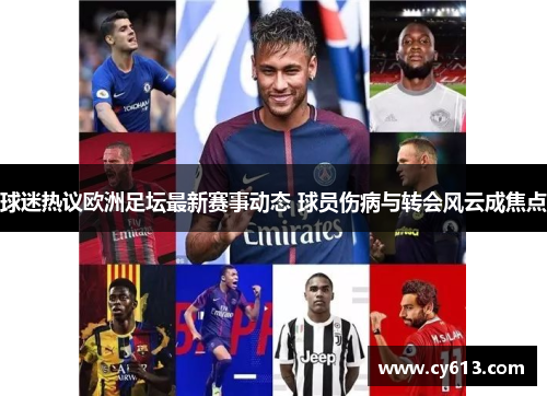 球迷热议欧洲足坛最新赛事动态 球员伤病与转会风云成焦点
