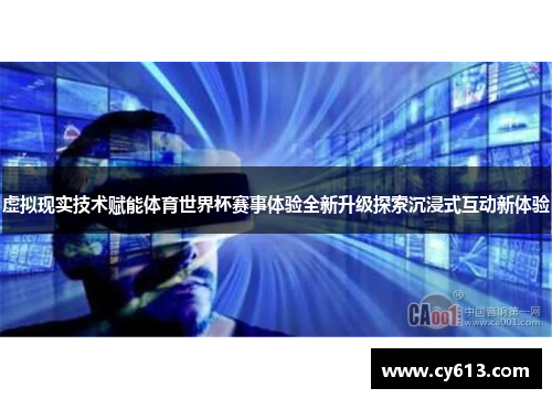虚拟现实技术赋能体育世界杯赛事体验全新升级探索沉浸式互动新体验