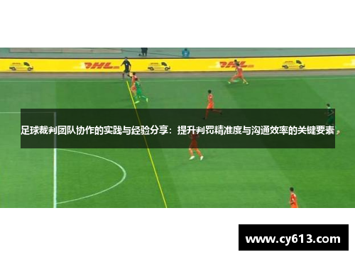足球裁判团队协作的实践与经验分享：提升判罚精准度与沟通效率的关键要素