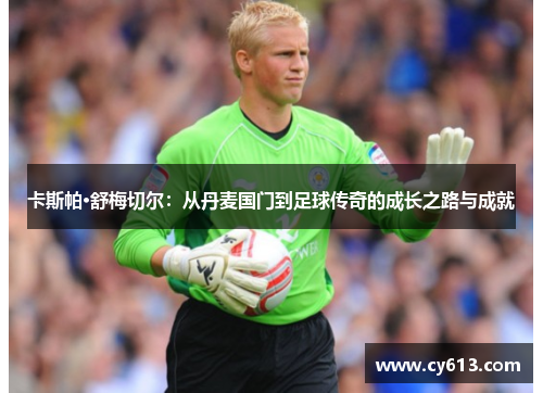卡斯帕·舒梅切尔：从丹麦国门到足球传奇的成长之路与成就