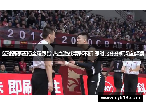 篮球赛事直播全程跟踪 热血激战精彩不断 即时比分分析深度解读