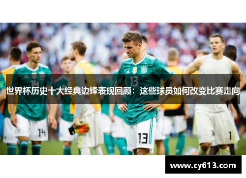 世界杯历史十大经典边锋表现回顾：这些球员如何改变比赛走向