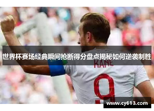 世界杯赛场经典瞬间抢断得分盘点揭秘如何逆袭制胜