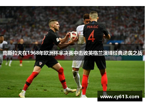 南斯拉夫在1968年欧洲杯半决赛中击败英格兰演绎经典逆袭之战