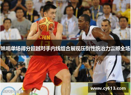 姚明单场得分超越对手内线组合展现压倒性统治力震撼全场
