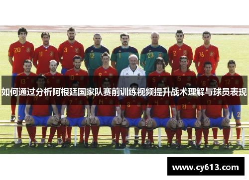 如何通过分析阿根廷国家队赛前训练视频提升战术理解与球员表现