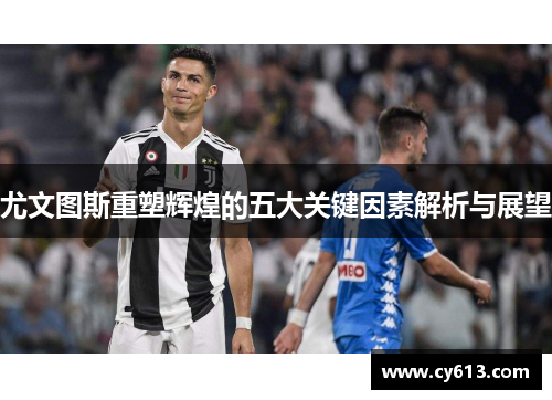 尤文图斯重塑辉煌的五大关键因素解析与展望