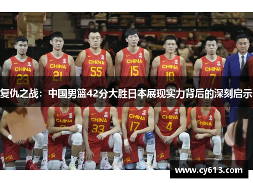 复仇之战：中国男篮42分大胜日本展现实力背后的深刻启示