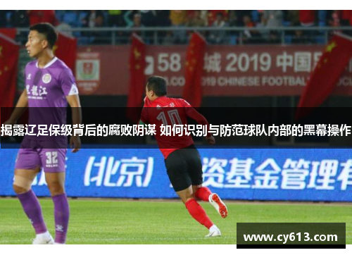 揭露辽足保级背后的腐败阴谋 如何识别与防范球队内部的黑幕操作