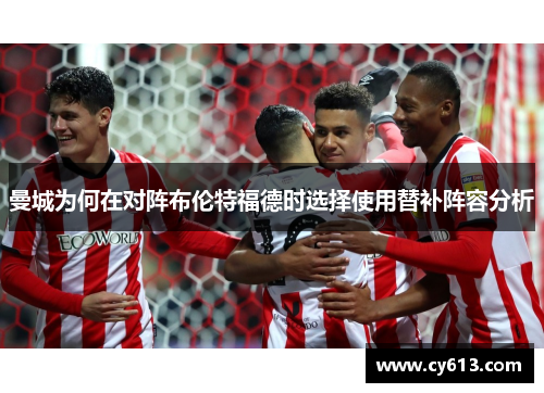 曼城为何在对阵布伦特福德时选择使用替补阵容分析