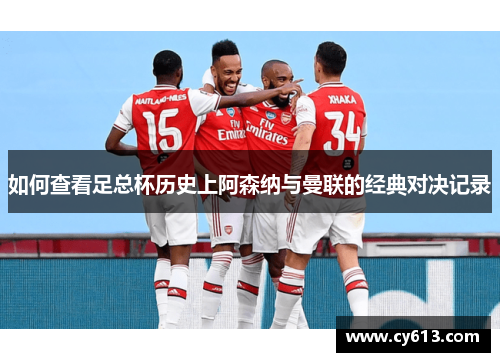 如何查看足总杯历史上阿森纳与曼联的经典对决记录